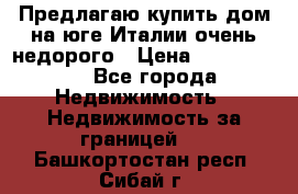 Предлагаю купить дом на юге Италии очень недорого › Цена ­ 1 900 000 - Все города Недвижимость » Недвижимость за границей   . Башкортостан респ.,Сибай г.